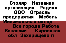 Столяр › Название организации ­ Радиал, ООО › Отрасль предприятия ­ Мебель › Минимальный оклад ­ 30 000 - Все города Работа » Вакансии   . Кировская обл.,Захарищево п.